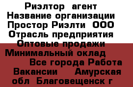 Риэлтор -агент › Название организации ­ Простор-Риэлти, ООО › Отрасль предприятия ­ Оптовые продажи › Минимальный оклад ­ 150 000 - Все города Работа » Вакансии   . Амурская обл.,Благовещенск г.